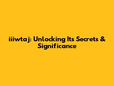 iiiwtaj: Unlocking Its Secrets & Significance