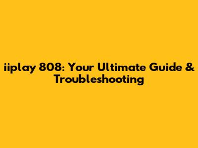 iiplay 808: Your Ultimate Guide & Troubleshooting