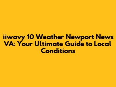 iiwavy 10 Weather Newport News VA: Your Ultimate Guide to Local Conditions