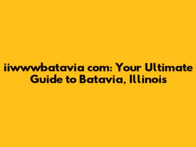 iiwwwbatavia com: Your Ultimate Guide to Batavia, Illinois
