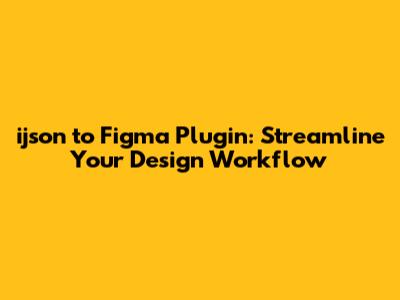 ijson to Figma Plugin: Streamline Your Design Workflow