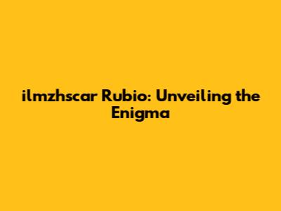 ilmzhscar Rubio: Unveiling the Enigma