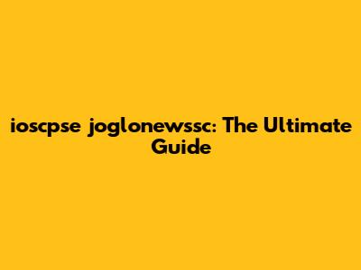 ioscpse joglonewssc: The Ultimate Guide