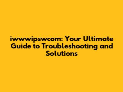 iwwwipswcom: Your Ultimate Guide to Troubleshooting and Solutions