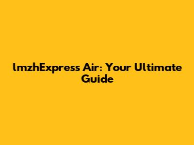 lmzhExpress Air: Your Ultimate Guide