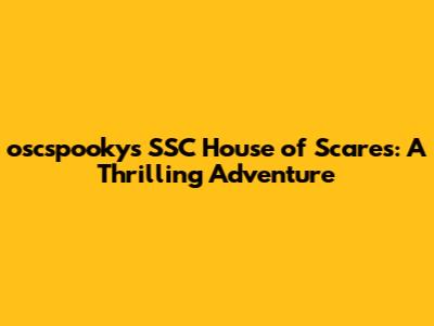 oscspooky's SSC House of Scares: A Thrilling Adventure