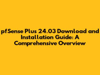 pfSense Plus 24.03 Download and Installation Guide: A Comprehensive Overview