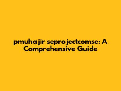 pmuhajir seprojectcomse: A Comprehensive Guide