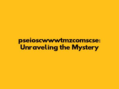pseioscwwwtmzcomscse: Unraveling the Mystery
