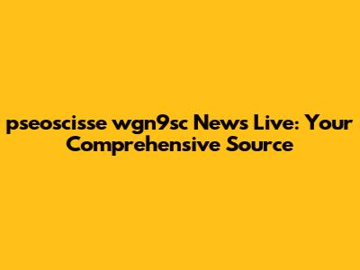 pseoscisse wgn9sc News Live: Your Comprehensive Source