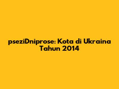 pseziDniprose: Kota di Ukraina Tahun 2014