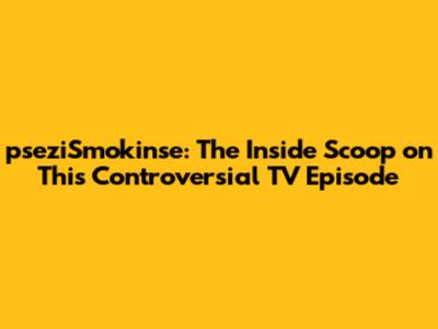 pseziSmokin'se: The Inside Scoop on This Controversial TV Episode