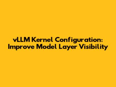 vLLM Kernel Configuration: Improve Model Layer Visibility
