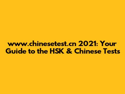 www.chinesetest.cn 2021: Your Guide to the HSK & Chinese Tests