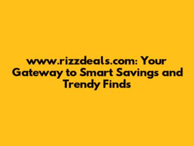 www.rizzdeals.com: Your Gateway to Smart Savings and Trendy Finds