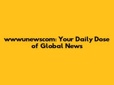 wwwunewscom: Your Daily Dose of Global News