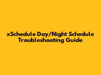 xSchedule Day/Night Schedule Troubleshooting Guide