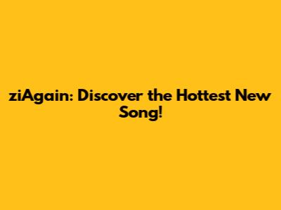 ziAgain: Discover the Hottest New Song!