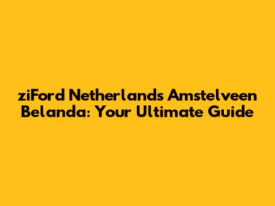 ziFord Netherlands Amstelveen Belanda: Your Ultimate Guide