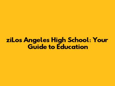 ziLos Angeles High School: Your Guide to Education