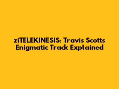 ziTELEKINESIS: Travis Scott's Enigmatic Track Explained
